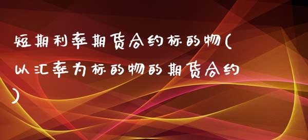 短期利率期货合约标的物(以汇率为标的物的期货合约)_https://www.zztgc.com_期货开户_第1张