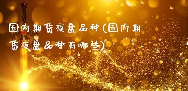 国内期货夜盘品种(国内期货夜盘品种有哪些)_https://www.zztgc.com_黄金期货_第1张