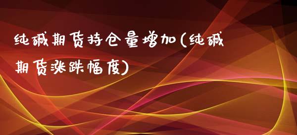 纯碱期货持仓量增加(纯碱期货涨跌幅度)_https://www.zztgc.com_期货开户_第1张