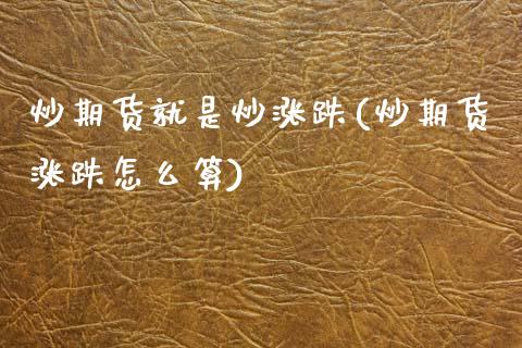 炒期货就是炒涨跌(炒期货涨跌怎么算)_https://www.zztgc.com_期货直播_第1张