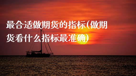 最合适做期货的指标(做期货看什么指标最准确)_https://www.zztgc.com_期货直播_第1张