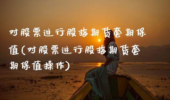 对股票进行股指期货套期保值(对股票进行股指期货套期保值操作)_https://www.zztgc.com_期货入门_第1张