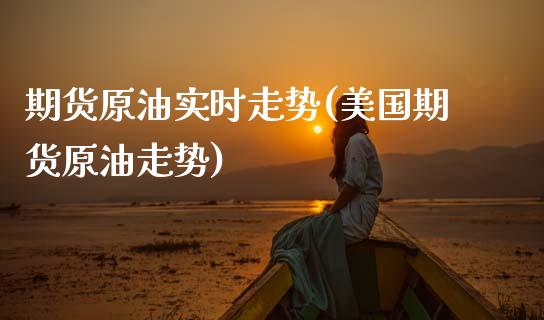 期货原油实时走势(美国期货原油走势)_https://www.zztgc.com_黄金期货_第1张