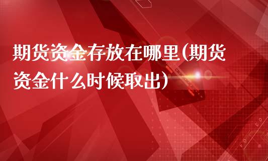 期货资金存放在哪里(期货资金什么时候取出)_https://www.zztgc.com_期货入门_第1张