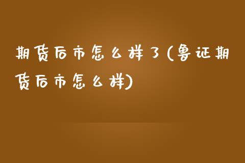 期货后市怎么样了(鲁证期货后市怎么样)_https://www.zztgc.com_期货直播_第1张