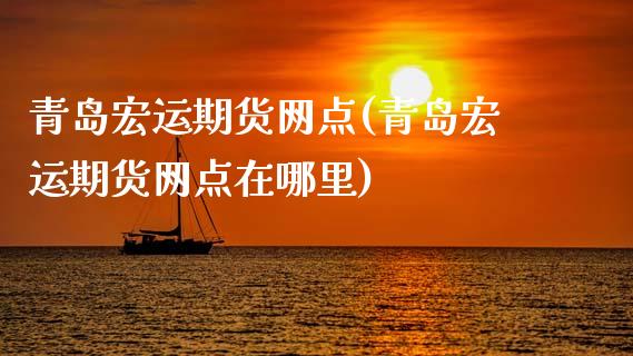 青岛宏运期货网点(青岛宏运期货网点在哪里)_https://www.zztgc.com_黄金期货_第1张