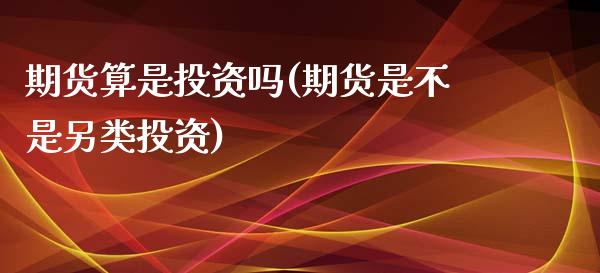 期货算是投资吗(期货是不是另类投资)_https://www.zztgc.com_期货行情_第1张