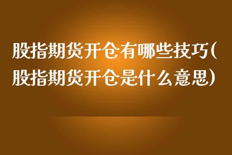 股指期货开仓有哪些技巧(股指期货开仓是什么意思)_https://www.zztgc.com_原油期货_第1张