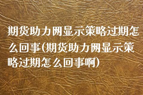 期货助力网显示策略过期怎么回事(期货助力网显示策略过期怎么回事啊)_https://www.zztgc.com_期货开户_第1张