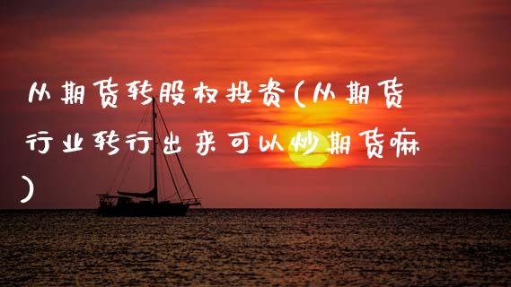 从期货转股权投资(从期货行业转行出来可以炒期货嘛)_期货直播_第1张_珍投期货网 从期货转股权投资(从期货行业转行出来可以炒期货嘛)_https://www.zztgc.com_期货直播_第1张
