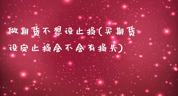 做期货不想设止损(买期货设定止损会不会有损失)_https://www.zztgc.com_期货行情_第1张