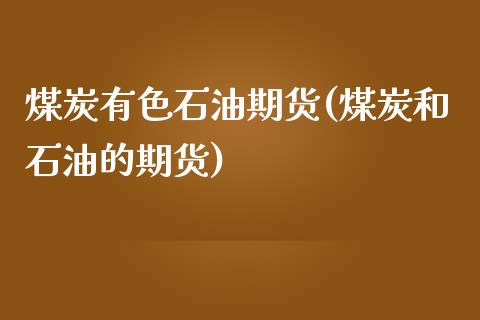 煤炭有色石油期货(煤炭和石油的期货)_https://www.zztgc.com_黄金期货_第1张