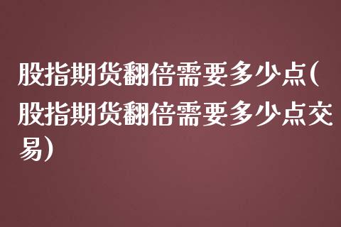 股指期货翻倍需要多少点(股指期货翻倍需要多少点交易)_https://www.zztgc.com_期货直播_第1张