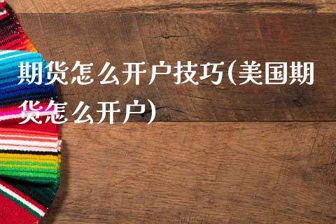 期货怎么开户技巧(美国期货怎么开户)_https://www.zztgc.com_原油期货_第1张