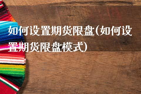 如何设置期货限盘(如何设置期货限盘模式)_https://www.zztgc.com_期货直播_第1张