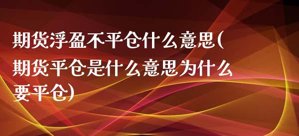 期货浮盈不平仓什么意思(期货平仓是什么意思为什么要平仓)_https://www.zztgc.com_期货直播_第1张