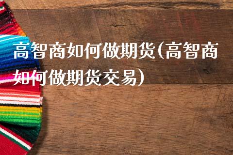 高智商如何做期货(高智商如何做期货交易)_https://www.zztgc.com_期货直播_第1张