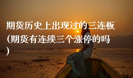 期货历史上出现过的三连板(期货有连续三个涨停的吗)_https://www.zztgc.com_期货直播_第1张
