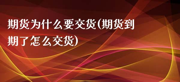 期货为什么要交货(期货到期了怎么交货)_https://www.zztgc.com_黄金期货_第1张