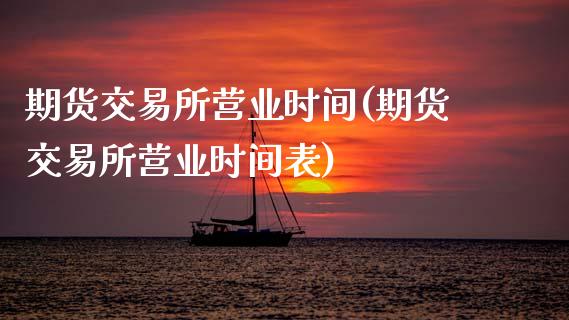 期货交易所营业时间(期货交易所营业时间表)_https://www.zztgc.com_黄金期货_第1张