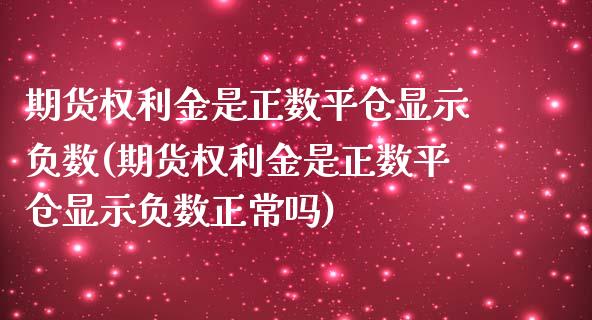 期货权利金是正数平仓显示负数(期货权利金是正数平仓显示负数正常吗)_https://www.zztgc.com_期货开户_第1张