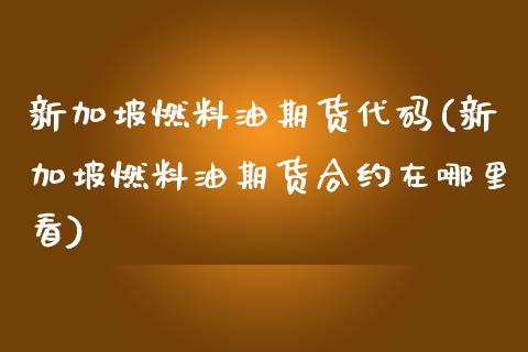 新加坡燃料油期货代码(新加坡燃料油期货合约在哪里看)_https://www.zztgc.com_期货入门_第1张