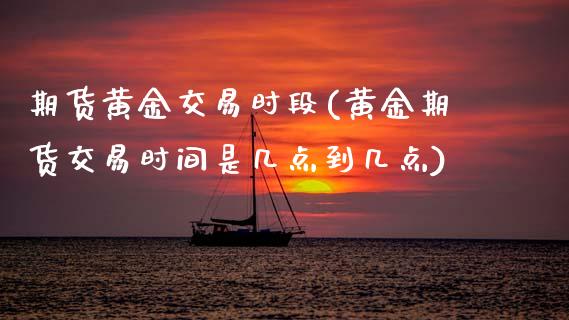 期货黄金交易时段(黄金期货交易时间是几点到几点)_https://www.zztgc.com_黄金期货_第1张