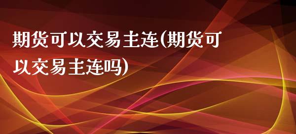 期货可以交易主连(期货可以交易主连吗)_https://www.zztgc.com_期货直播_第1张