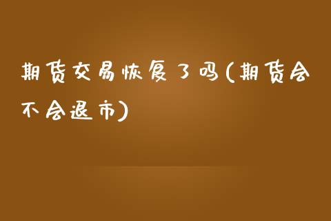 期货交易恢复了吗(期货会不会退市)_https://www.zztgc.com_黄金期货_第1张