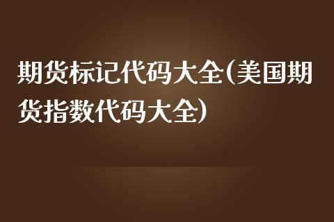 期货标记代码大全(美国期货指数代码大全)_https://www.zztgc.com_期货直播_第1张
