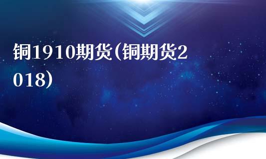 铜1910期货(铜期货2018)_https://www.zztgc.com_期货直播_第1张