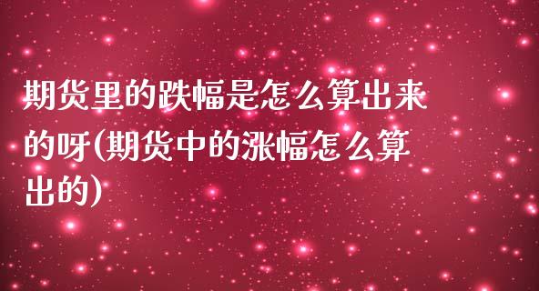 期货里的跌幅是怎么算出来的呀(期货中的涨幅怎么算出的)_https://www.zztgc.com_期货直播_第1张