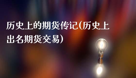 历史上的期货传记(历史上出名期货交易)_https://www.zztgc.com_原油期货_第1张