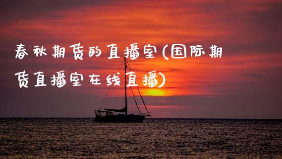 春秋期货的直播室(国际期货直播室在线直播)_https://www.zztgc.com_原油期货_第1张