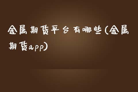 金属期货平台有哪些(金属期货app)_https://www.zztgc.com_期货直播_第1张