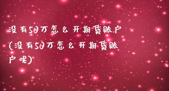 没有50万怎么开期货账户(没有50万怎么开期货账户呢)_https://www.zztgc.com_黄金期货_第1张