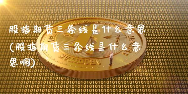 股指期货三条线是什么意思(股指期货三条线是什么意思啊)_https://www.zztgc.com_黄金期货_第1张