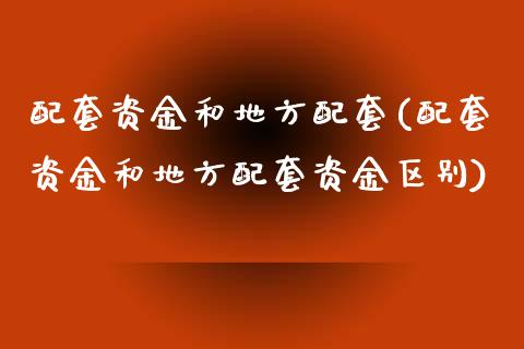 配套资金和地方配套(配套资金和地方配套资金区别)_https://www.zztgc.com_原油期货_第1张