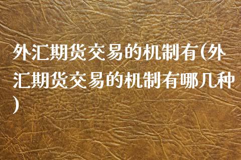 外汇期货交易的机制有(外汇期货交易的机制有哪几种)_https://www.zztgc.com_期货直播_第1张