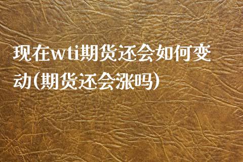现在wti期货还会如何变动(期货还会涨吗)_https://www.zztgc.com_期货行情_第1张