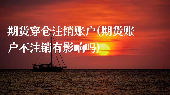 期货穿仓注销账户(期货账户不注销有影响吗)_https://www.zztgc.com_原油期货_第1张