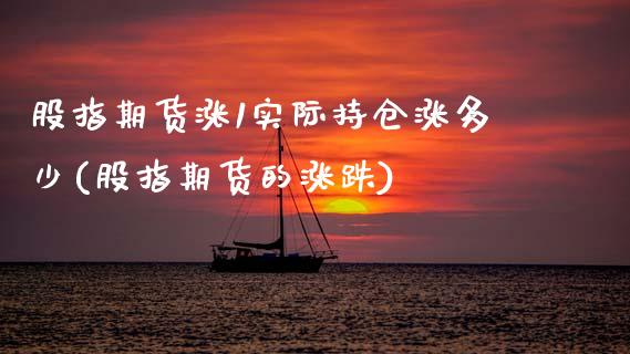 股指期货涨1实际持仓涨多少(股指期货的涨跌)_https://www.zztgc.com_原油期货_第1张