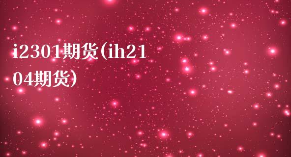 i2301期货(ih2104期货)_https://www.zztgc.com_期货直播_第1张