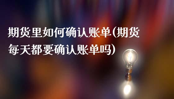 期货里如何确认账单(期货每天都要确认账单吗)_https://www.zztgc.com_黄金期货_第1张