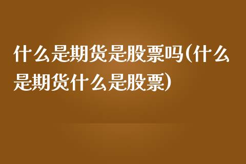 什么是期货是股票吗(什么是期货什么是股票)_https://www.zztgc.com_黄金期货_第1张