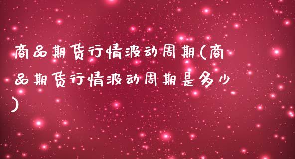 商品期货行情波动周期(商品期货行情波动周期是多少)_https://www.zztgc.com_期货行情_第1张