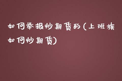 如何举报炒期货的(上班族如何炒期货)_https://www.zztgc.com_期货行情_第1张