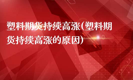 塑料期货持续高涨(塑料期货持续高涨的原因)_https://www.zztgc.com_黄金期货_第1张