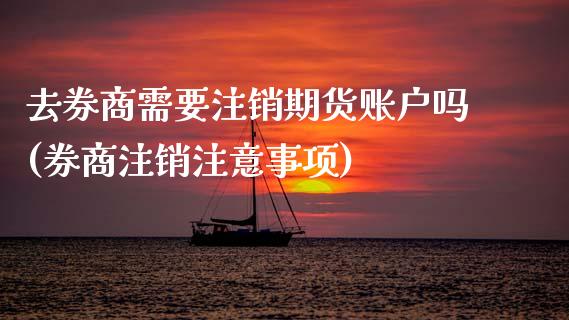 去券商需要注销期货账户吗(券商注销注意事项)_https://www.zztgc.com_期货行情_第1张