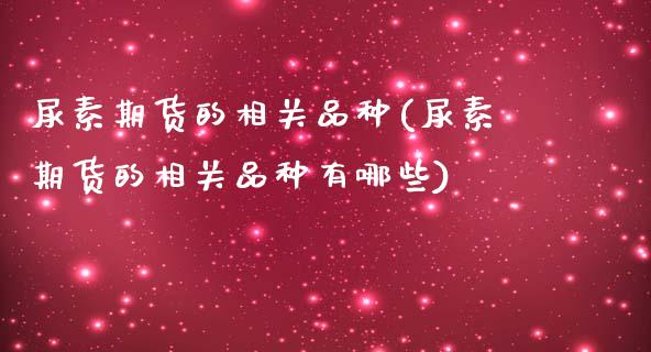 尿素期货的相关品种(尿素期货的相关品种有哪些)_https://www.zztgc.com_期货直播_第1张